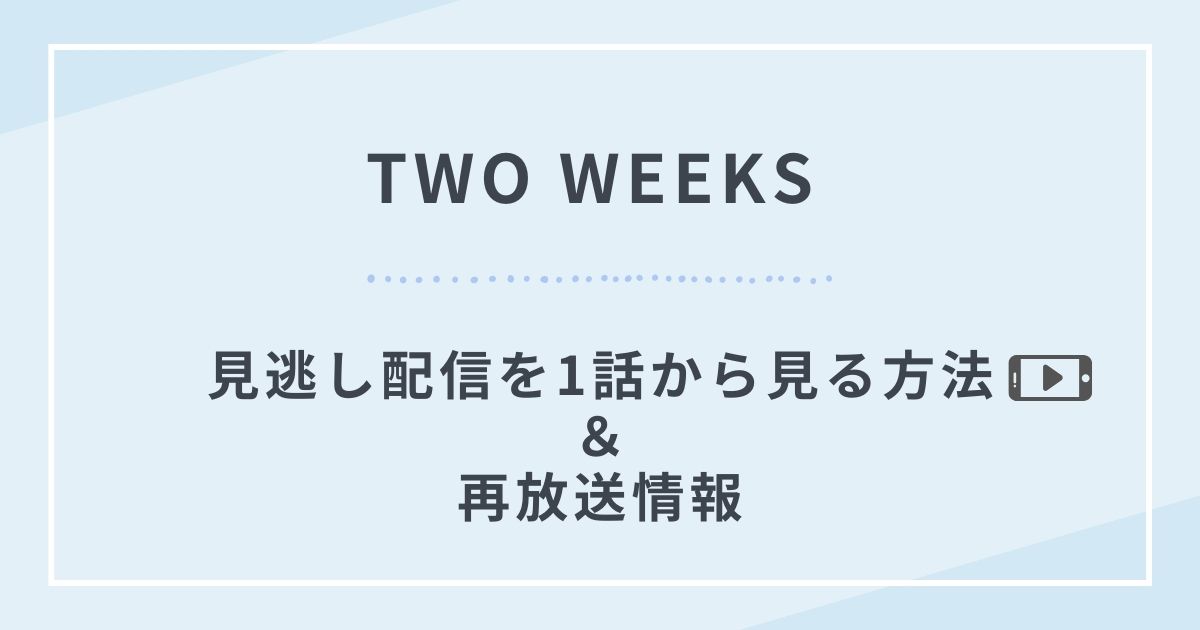 TWO WEEKS見逃し配信動画