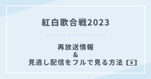 紅白歌合戦2023再放送見逃し配信視聴方法